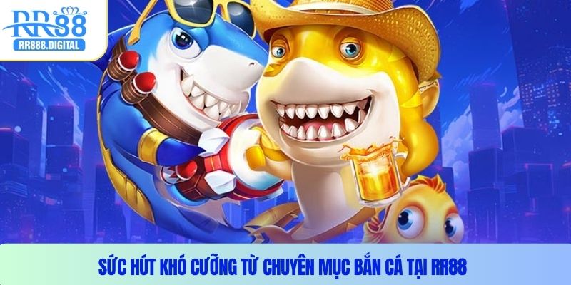 Sức hút khó cưỡng từ chuyên mục bắn cá tại RR88