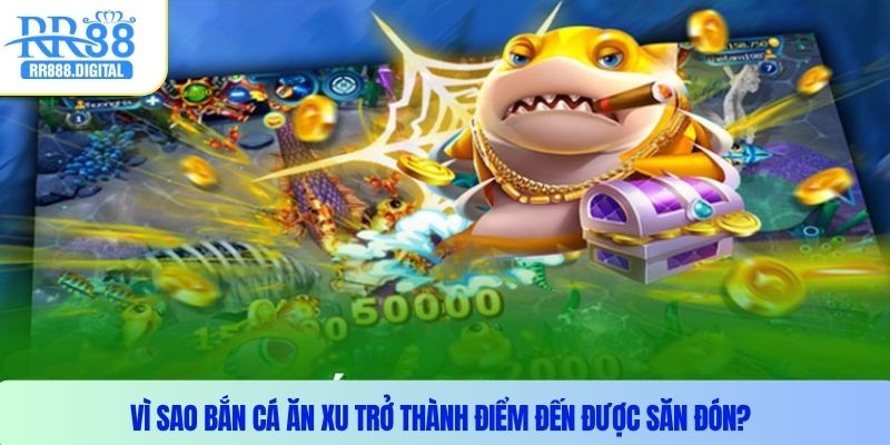 Vì sao bắn cá ăn xu trở thành điểm đến được săn đón?