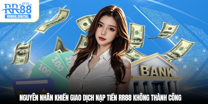 Nguyên nhân khiến giao dịch nạp tiền RR88 không thành công