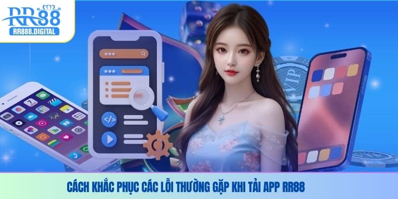 Cách khắc phục các lỗi thường gặp khi tải app RR88