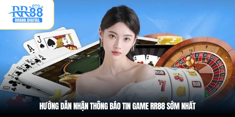 Hướng dẫn nhận thông báo tin game RR88 sớm nhất